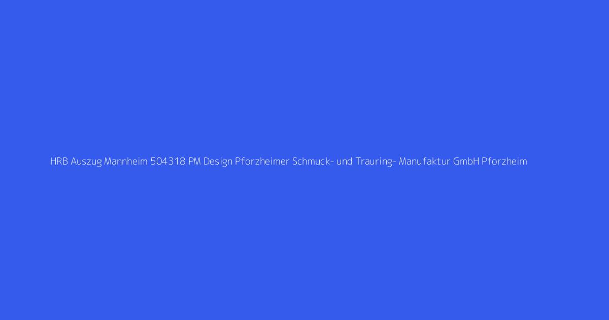 HRB Auszug Mannheim 504318 PM Design Pforzheimer Schmuck- und Trauring- Manufaktur GmbH Pforzheim